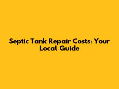 Septic Tank Repair Costs: Your Local Guide