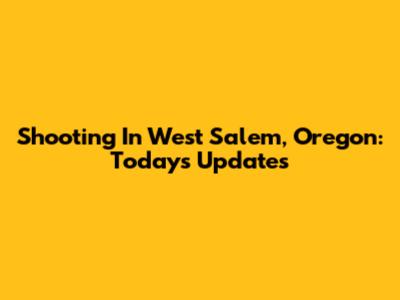 Shooting In West Salem, Oregon: Today's Updates
