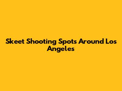 Skeet Shooting Spots Around Los Angeles