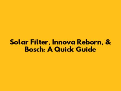 Solar Filter, Innova Reborn, & Bosch: A Quick Guide