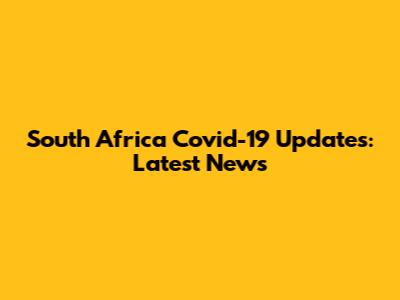 South Africa Covid-19 Updates: Latest News