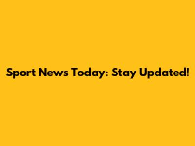 Sport News Today: Stay Updated!