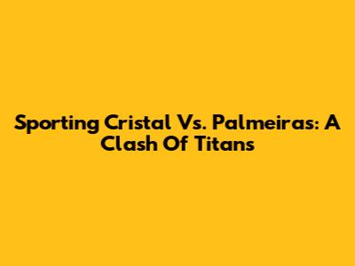 Sporting Cristal Vs. Palmeiras: A Clash Of Titans