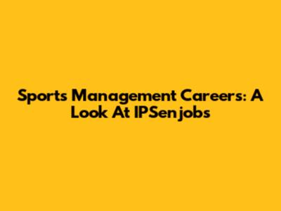 Sports Management Careers: A Look At IPSenjobs