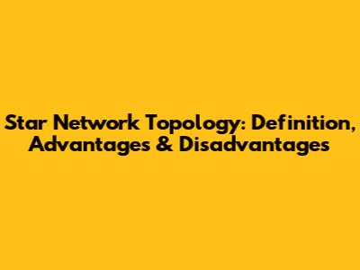 Star Network Topology: Definition, Advantages & Disadvantages