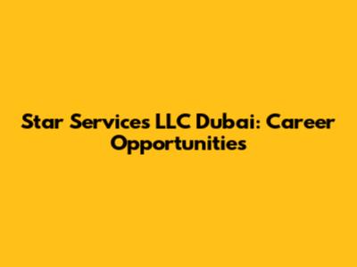 Star Services LLC Dubai: Career Opportunities