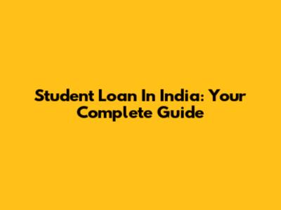 Student Loan In India: Your Complete Guide