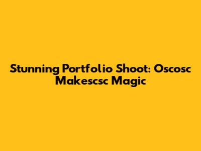 Stunning Portfolio Shoot: Oscosc Makescsc Magic