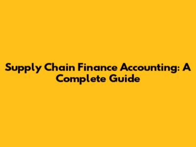 Supply Chain Finance Accounting: A Complete Guide