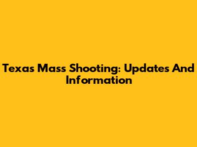 Texas Mass Shooting: Updates And Information
