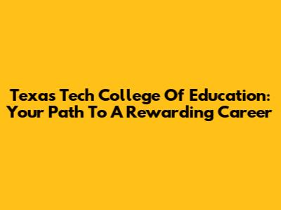 Texas Tech College Of Education: Your Path To A Rewarding Career