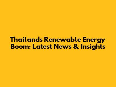 Thailand's Renewable Energy Boom: Latest News & Insights