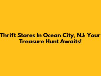 Thrift Stores In Ocean City, NJ: Your Treasure Hunt Awaits!