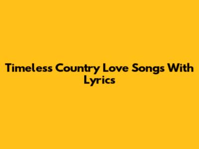 Timeless Country Love Songs With Lyrics