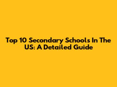 Top 10 Secondary Schools In The US: A Detailed Guide