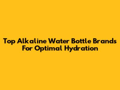 Top Alkaline Water Bottle Brands For Optimal Hydration