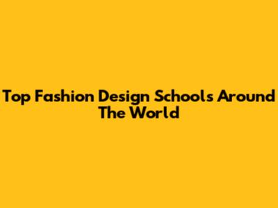 Top Fashion Design Schools Around The World