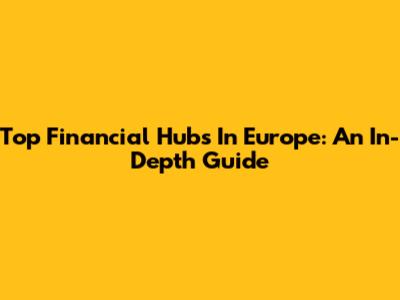 Top Financial Hubs In Europe: An In-Depth Guide