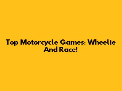 Top Motorcycle Games: Wheelie And Race!