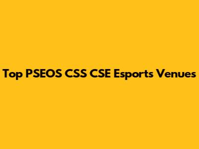 Top PSEOS CSS CSE Esports Venues