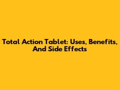 Total Action Tablet: Uses, Benefits, And Side Effects