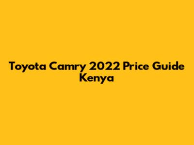Toyota Camry 2022 Price Guide Kenya