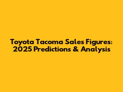Toyota Tacoma Sales Figures: 2025 Predictions & Analysis