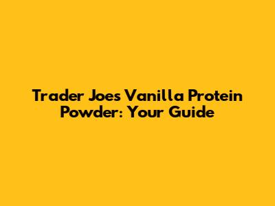 Trader Joe's Vanilla Protein Powder: Your Guide