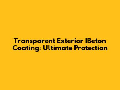 Transparent Exterior IBeton Coating: Ultimate Protection