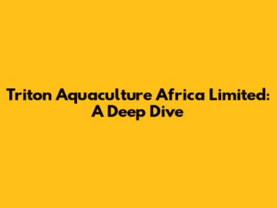 Triton Aquaculture Africa Limited: A Deep Dive