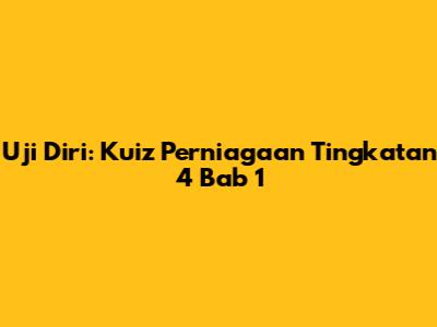 Uji Diri: Kuiz Perniagaan Tingkatan 4 Bab 1