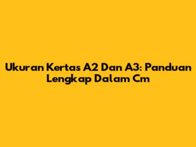 Ukuran Kertas A2 Dan A3: Panduan Lengkap Dalam Cm