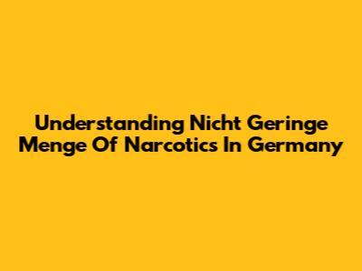 Understanding 'Nicht Geringe Menge' Of Narcotics In Germany