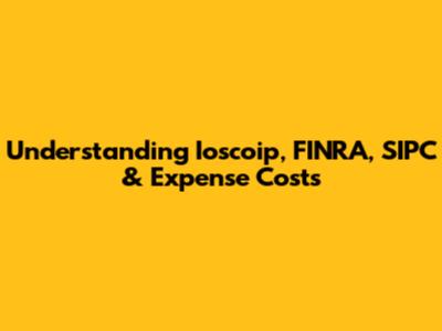 Understanding Ioscoip, FINRA, SIPC & Expense Costs