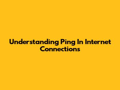 Understanding Ping In Internet Connections