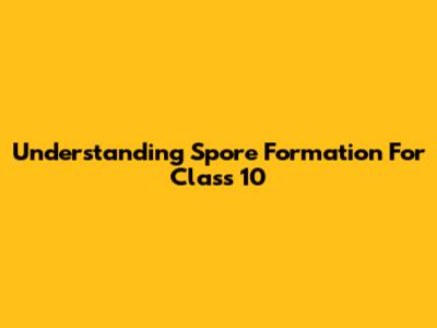 Understanding Spore Formation For Class 10
