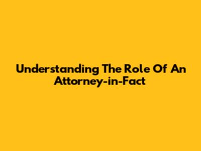 Understanding The Role Of An Attorney-in-Fact
