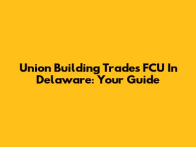 Union Building Trades FCU In Delaware: Your Guide