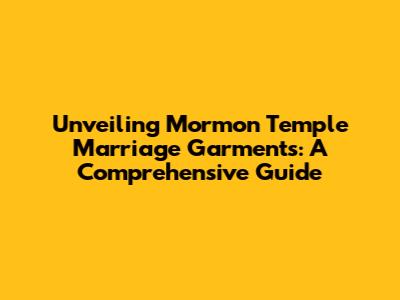 Unveiling Mormon Temple Marriage Garments: A Comprehensive Guide