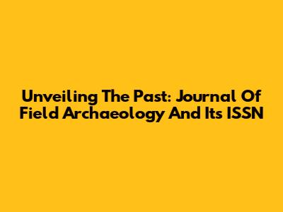 Unveiling The Past: Journal Of Field Archaeology And Its ISSN