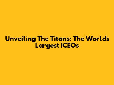 Unveiling The Titans: The World's Largest ICEOs