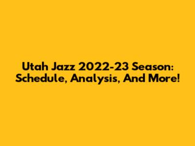 Utah Jazz 2022-23 Season: Schedule, Analysis, And More!