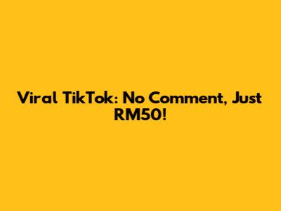 Viral TikTok: No Comment, Just RM50!