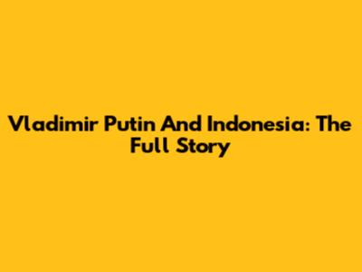 Vladimir Putin And Indonesia: The Full Story