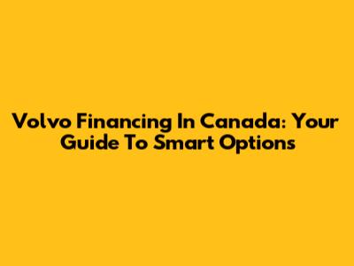 Volvo Financing In Canada: Your Guide To Smart Options