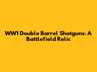 WW1 Double Barrel Shotguns: A Battlefield Relic