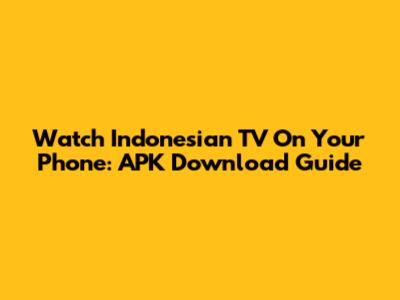 Watch Indonesian TV On Your Phone: APK Download Guide