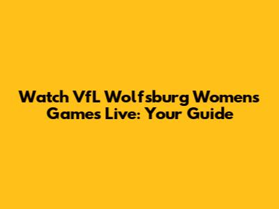 Watch VfL Wolfsburg Women's Games Live: Your Guide
