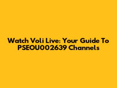 Watch Voli Live: Your Guide To PSEOU002639 Channels
