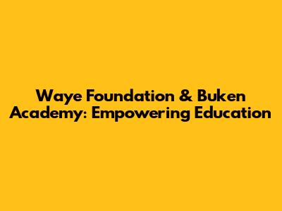 Waye Foundation & Buken Academy: Empowering Education